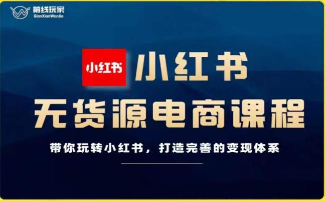 前线玩家-小红书无货源电商，带你玩转小红书，打造完善的变现体系-杨大侠副业网