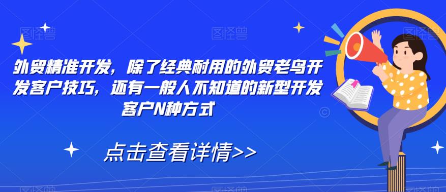 外贸精准开发，除了经典耐用的外贸老鸟开发客户技巧，还有一般人不知道的新型开发客户N种方式-杨大侠副业网