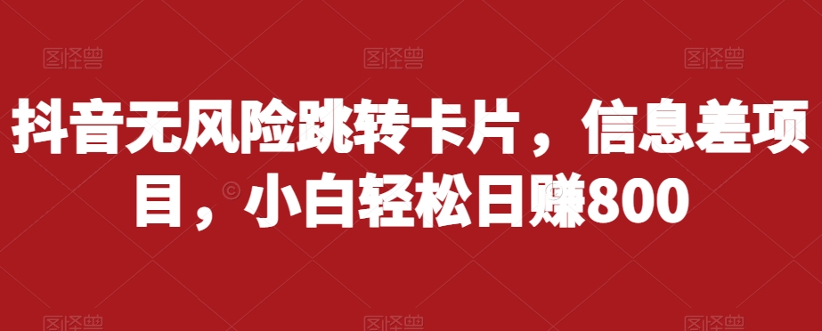 抖音无风险跳转卡片，信息差项目，小白轻松日赚800-杨大侠副业网