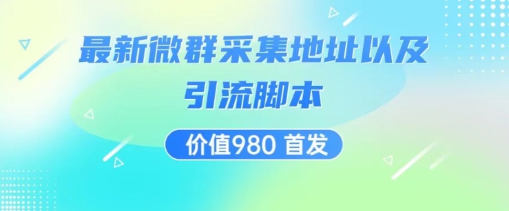 价值980最新微信群采集网址以及微群引流脚本，解放双手，全自动引流-杨大侠副业网