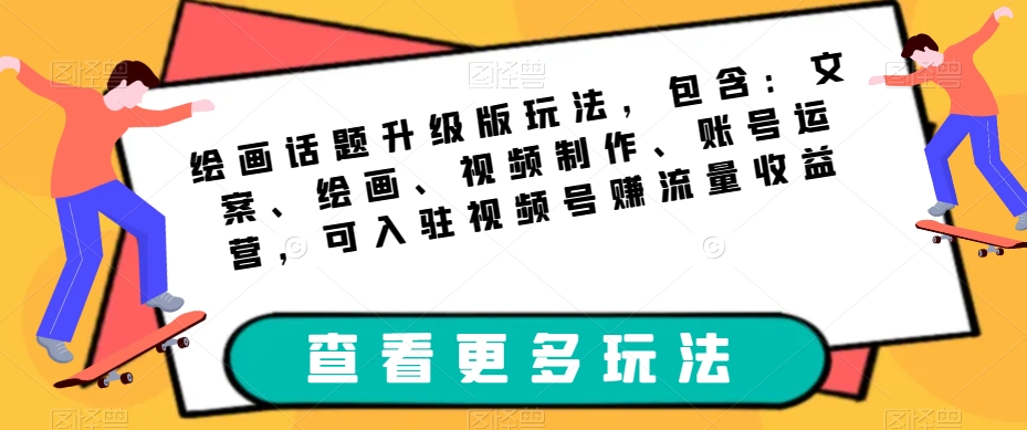 绘画话题升级版玩法，包含：文案、绘画、视频制作、账号运营，可入驻视频号赚流量收益-杨大侠副业网