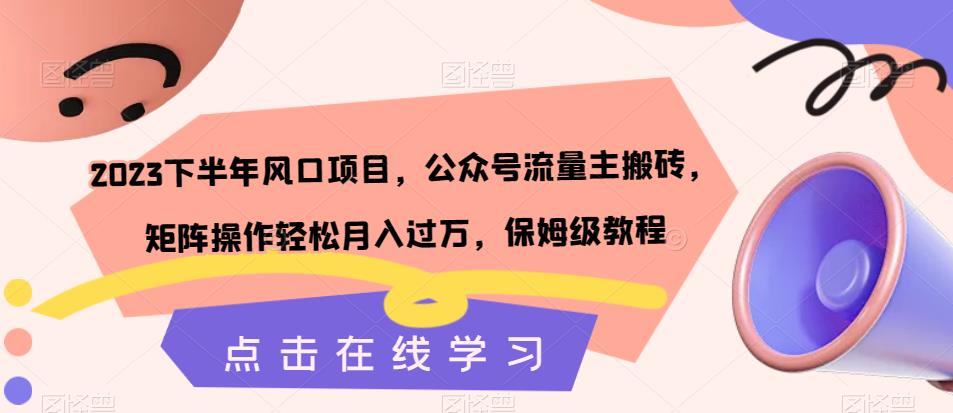 2023下半年风口项目，公众号流量主搬砖，矩阵操作轻松月入过万，保姆级教程-杨大侠副业网