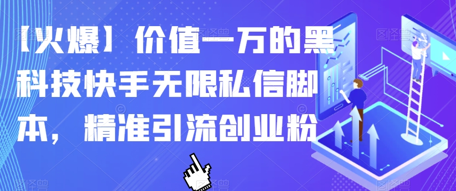 【火爆】价值一万的黑科技快手无限私信脚本，精准引流创业粉-杨大侠副业网