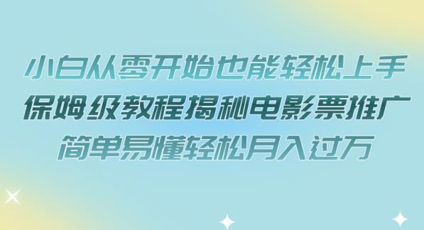 小白从零开始也能轻松上手，保姆级教程揭秘电影票推广，简单易懂轻松月入过万【揭秘】-杨大侠副业网