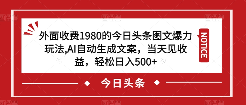 外面收费1980的今日头条图文爆力玩法，AI自动生成文案，当天见收益，轻松日入500+【揭秘】-杨大侠副业网