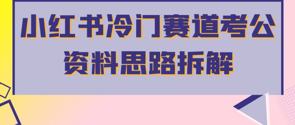 小红书冷门赛道考公资料思路拆解，简单搬运无需操作，转化高涨粉快轻松月入过万-杨大侠副业网