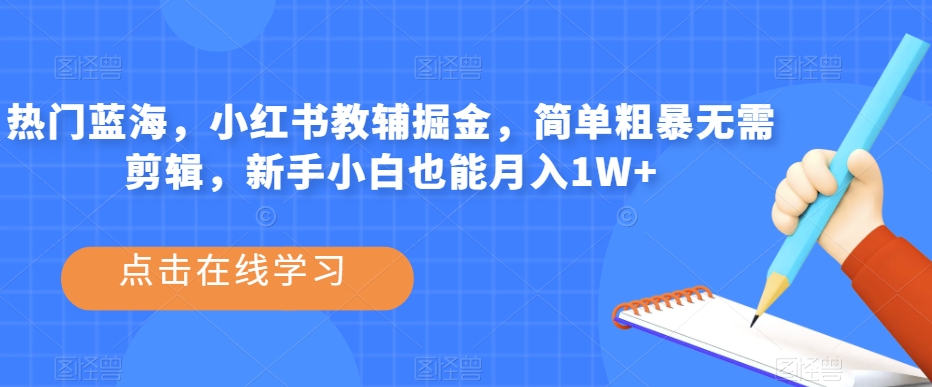 热门蓝海，小红书教辅掘金，简单粗暴无需剪辑，新手小白也能月入1W+【揭秘】-杨大侠副业网