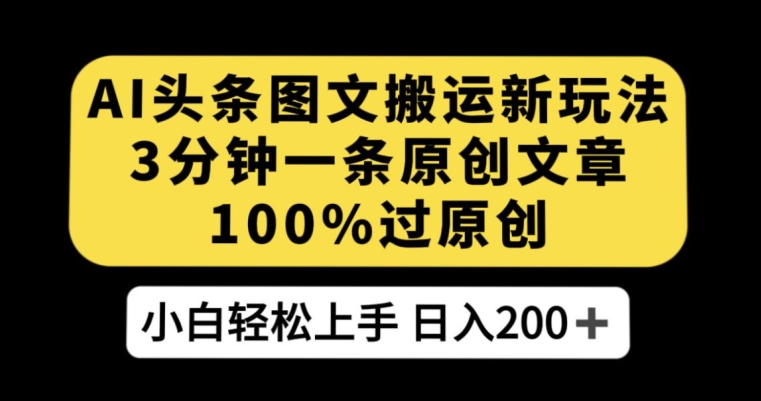 AI头条图文搬运新玩法，3分钟一条原创文章，100%过原创轻松日入200+【揭秘】-杨大侠副业网