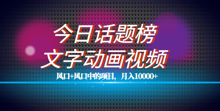 最新今日话题+文字动画视频风口项目教程，单条作品百万流量，月入10000+【揭秘】-杨大侠副业网