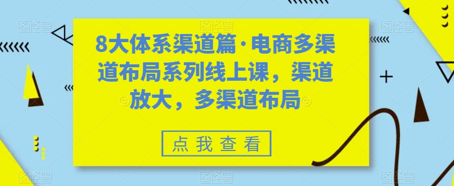 8大体系渠道篇·电商多渠道布局系列线上课，渠道放大，多渠道布局-杨大侠副业网