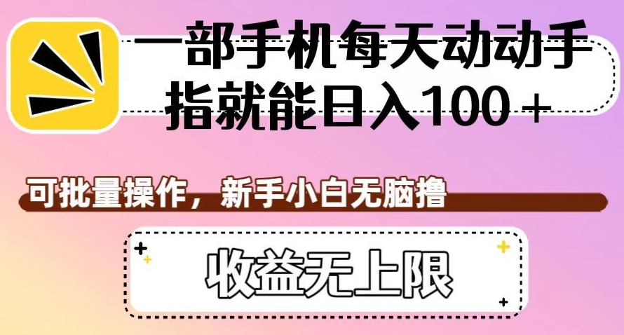 一部手机每天动动手指就能日入100+，可批量操作，新手小白无脑撸，收益无上限【揭秘】-杨大侠副业网