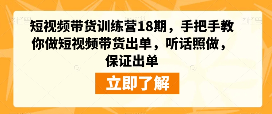 短视频带货训练营18期，手把手教你做短视频带货出单，听话照做，保证出单-杨大侠副业网