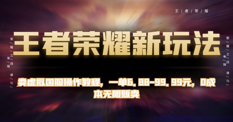 王者荣耀新玩法，卖虚拟国服操作教程，一单6.88-99.99元，0成本无限贩卖【揭秘】-杨大侠副业网