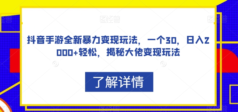 抖音手游全新暴力变现玩法，一个30，日入2000+轻松，揭秘大佬变现玩法【揭秘】-杨大侠副业网