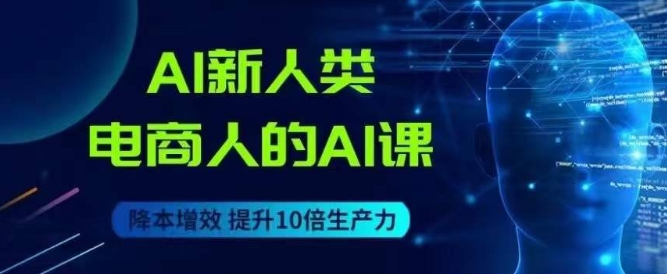 AI新人类-电商人的AI课，用世界先进的AI帮助电商降本增效-杨大侠副业网