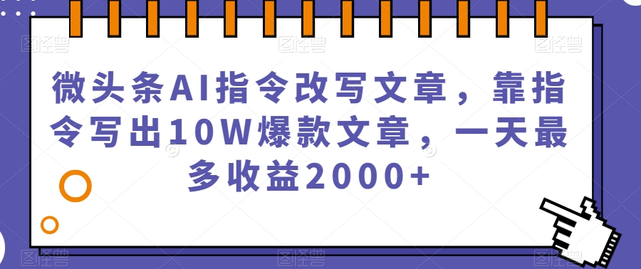 微头条AI指令改写文章，靠指令写出10W爆款文章，一天最多收益2000+【揭秘】-杨大侠副业网