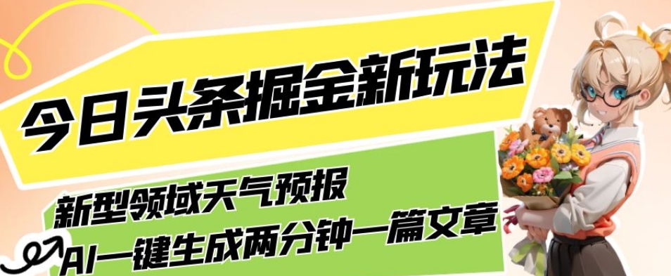 今日头条掘金新玩法，关于新型领域天气预报，AI一键生成两分钟一篇文章，复制粘贴轻松月入5000+-杨大侠副业网