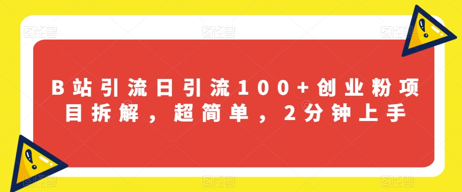 B站引流日引流100+创业粉项目拆解，超简单，2分钟上手【揭秘】-杨大侠副业网