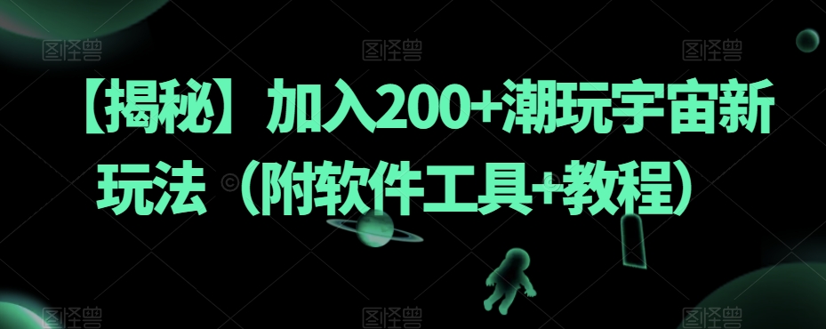 【揭秘】加入200+潮玩宇宙新玩法（附软件工具+教程）-杨大侠副业网