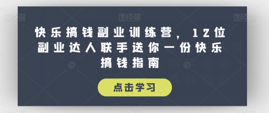 快乐搞钱副业训练营，12位副业达人联手送你一份快乐搞钱指南-杨大侠副业网