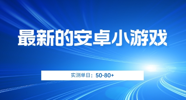 最新的安卓小游戏，实测日入50-80+【揭秘】-杨大侠副业网