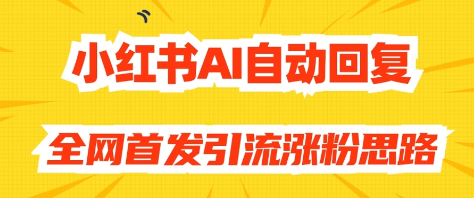 【原创开发】小红书AI自动回复，全网首发引流涨粉思路-杨大侠副业网