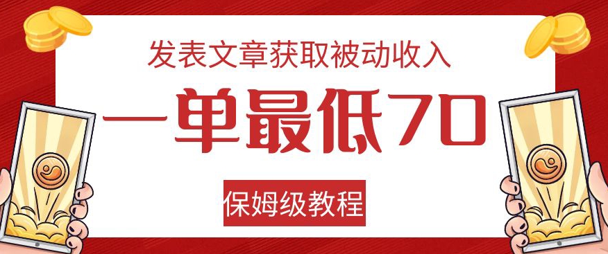 发表文章获取被动收入，一单最低70，保姆级教程【揭秘】-杨大侠副业网