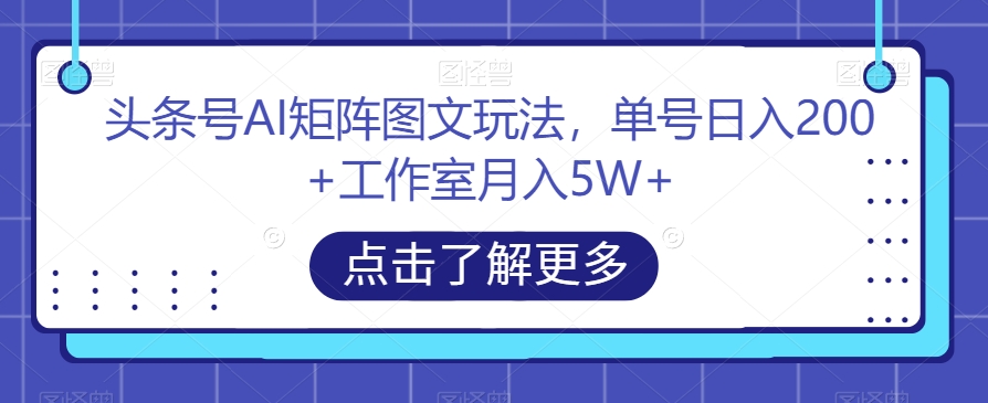 头条号AI矩阵图文玩法，单号日入200+工作室月入5W+【揭秘】-杨大侠副业网