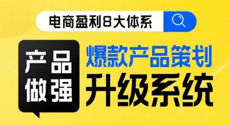 电商盈利8大体系 ·产品做强​爆款产品策划系统升级线上课，全盘布局更能实现利润突破-杨大侠副业网