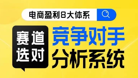 电商盈利8大体系·赛道选对，​竞争对手分析系统线上课-杨大侠副业网