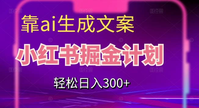 靠AI生成文案，小红书掘金计划，轻松日入300+【揭秘】-杨大侠副业网