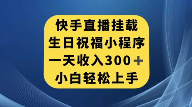 快手挂载生日祝福小程序，一天收入300+，小白轻松上手【揭秘】-杨大侠副业网