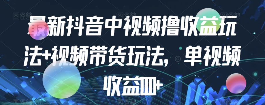 最新抖音中视频撸收益玩法+视频带货，单视频收益1000+-杨大侠副业网