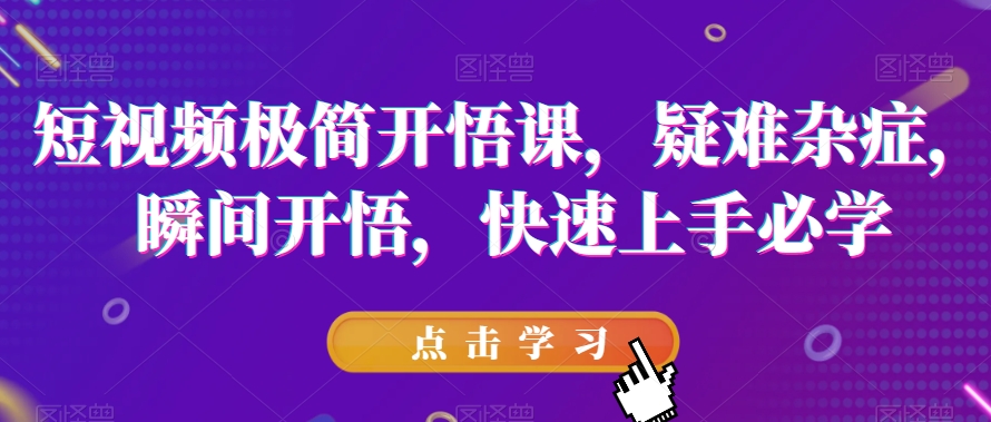 短视频极简开悟课，​疑难杂症，瞬间开悟，快速上手必学-杨大侠副业网