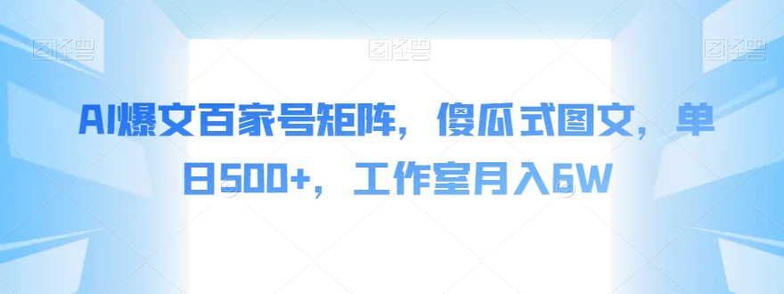 AI爆文百家号矩阵，傻瓜式图文，单日500+，工作室月入6W【揭秘】-杨大侠副业网