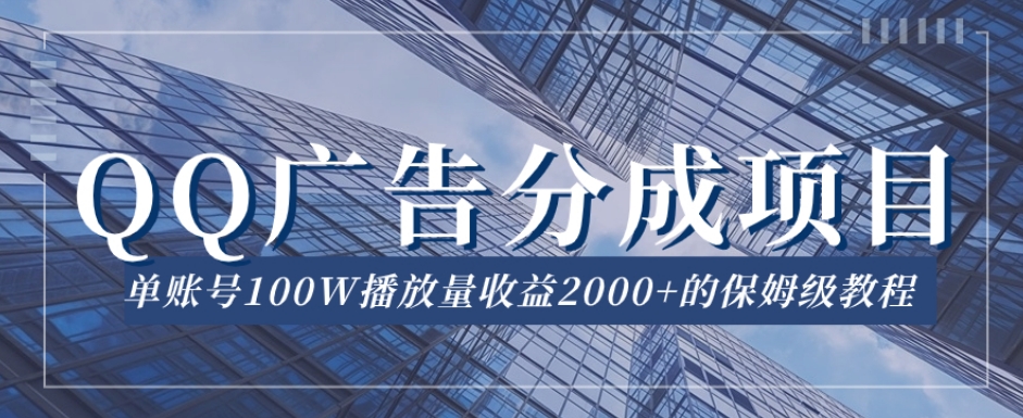 QQ广告分成项目保姆级教程，单账号100W播放量收益2000+【揭秘】-杨大侠副业网