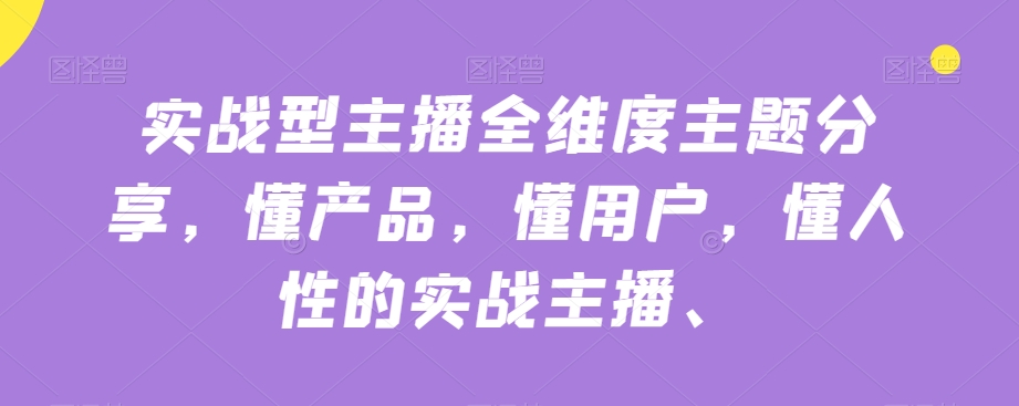 实战型主播全维度主题分享，懂产品，懂用户，懂人性的实战主播-杨大侠副业网