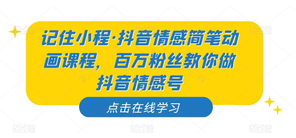 记住小程·抖音情感简笔动画课程，百万粉丝教你做抖音情感号-杨大侠副业网