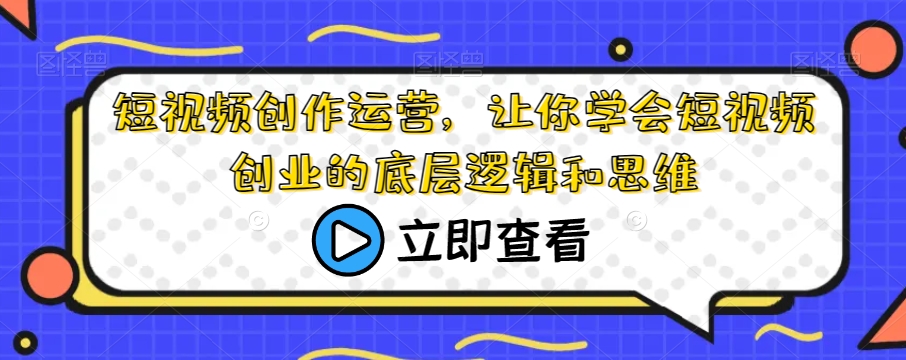 短视频创作运营，让你学会短视频创业的底层逻辑和思维-杨大侠副业网