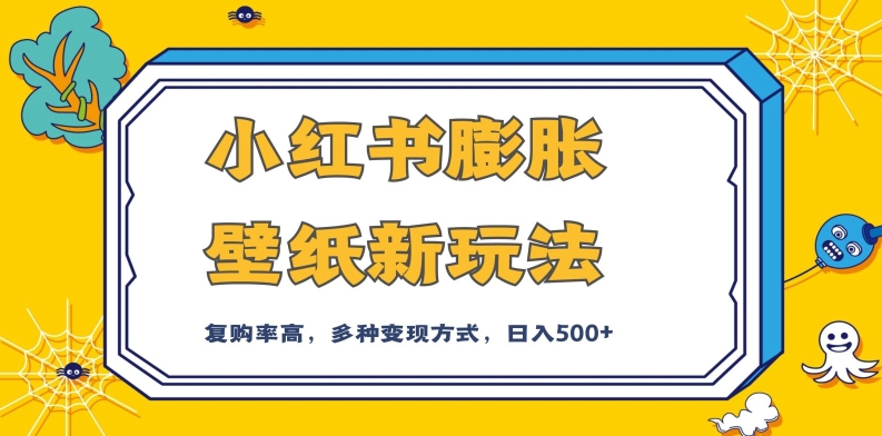 小红书膨胀壁纸新玩法，前端引流前端变现，后端私域多种组合变现方式，入500+【揭秘】-杨大侠副业网