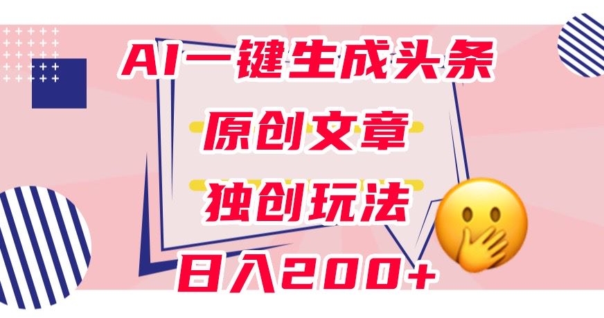 利用AI一键生成头条原创文章，0粉丝即可变现，稳定日入200+【揭秘】-杨大侠副业网