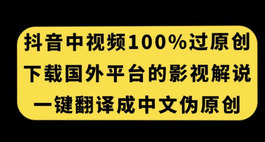 抖音中视频百分百过原创，下载国外平台的电影解说，一键翻译成中文获取收益-杨大侠副业网