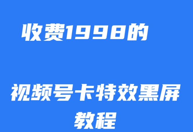 外面收费1998的视频号卡特效黑屏玩法，条条原创，轻松热门【揭秘】-杨大侠副业网