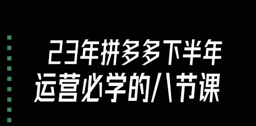 大牙·23年下半年拼多多运营必学的八节课（18节完整）-杨大侠副业网