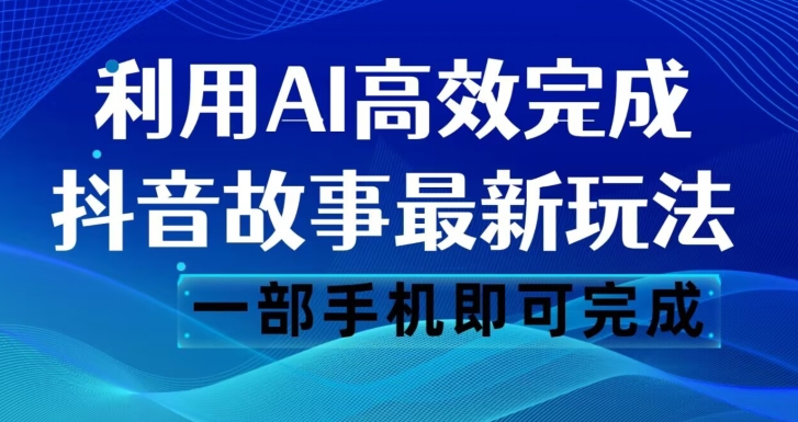 抖音故事最新玩法，通过AI一键生成文案和视频，日收入500一部手机即可完成【揭秘】-杨大侠副业网