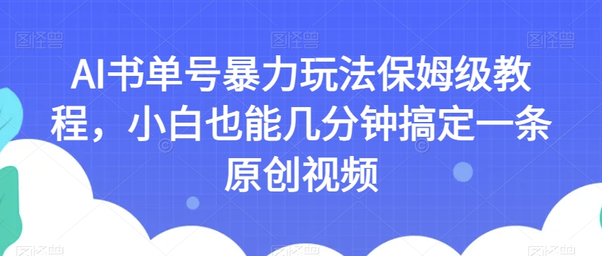 AI书单号暴力玩法保姆级教程，小白也能几分钟搞定一条原创视频【揭秘】-杨大侠副业网