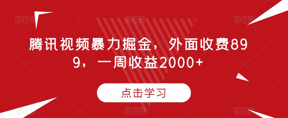 腾讯视频暴力掘金，外面收费899，一周收益2000+【揭秘】-杨大侠副业网