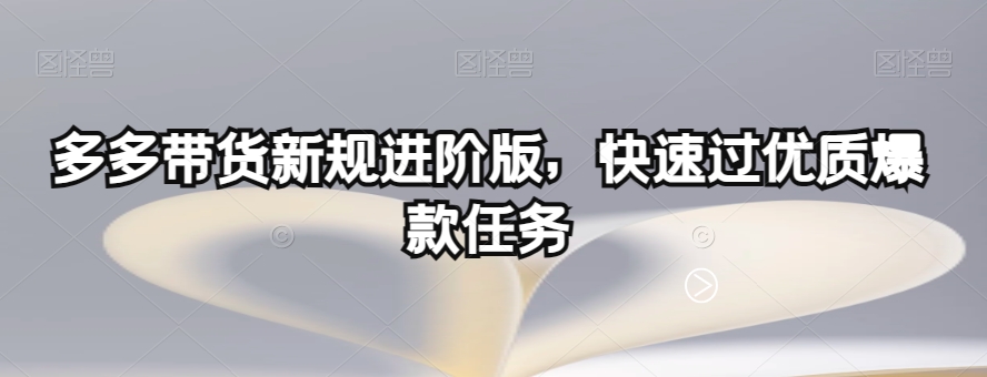 多多带货新规进阶版，快速过优质爆款任务-杨大侠副业网