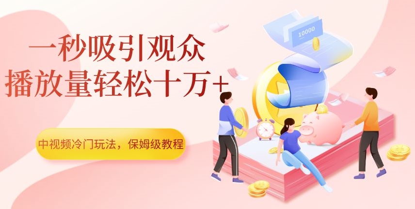 中视频冷门玩法，一秒吸引观众，播放量轻松十万+，保姆级教程【揭秘】-杨大侠副业网