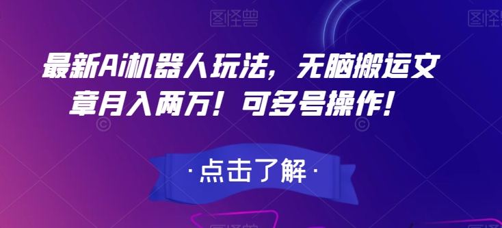 最新Ai机器人玩法，无脑搬运文章月入两万！可多号操作！【揭秘】-杨大侠副业网